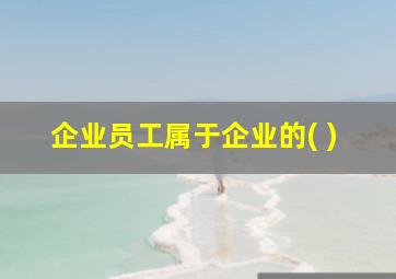 企业员工属于企业的( )